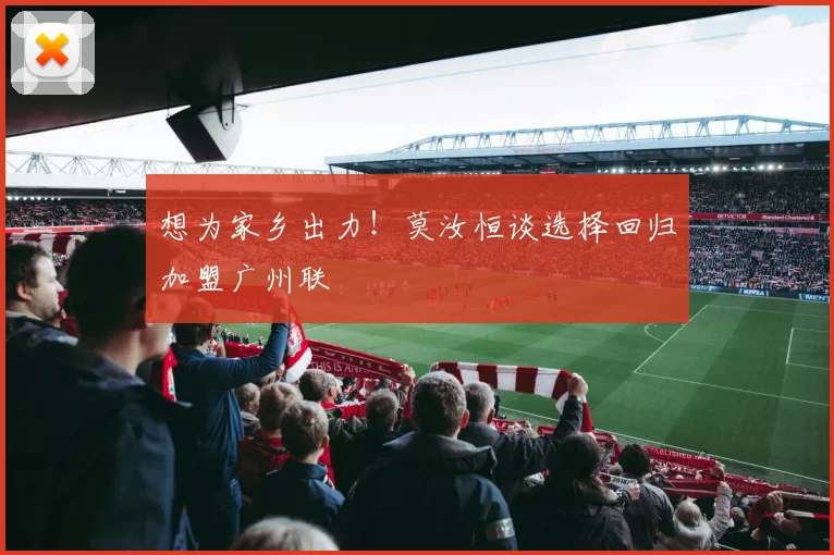 想为家乡出力！莫汝恒谈选择回归加盟广州联