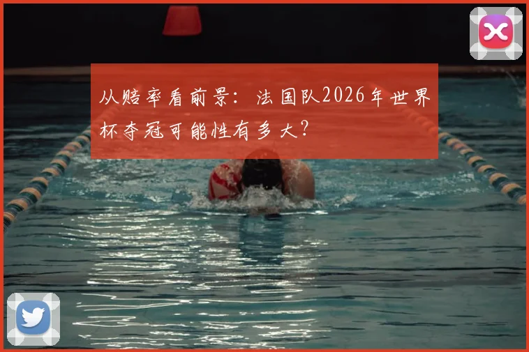 从赔率看前景：法国队2026年世界杯夺冠可能性有多大？