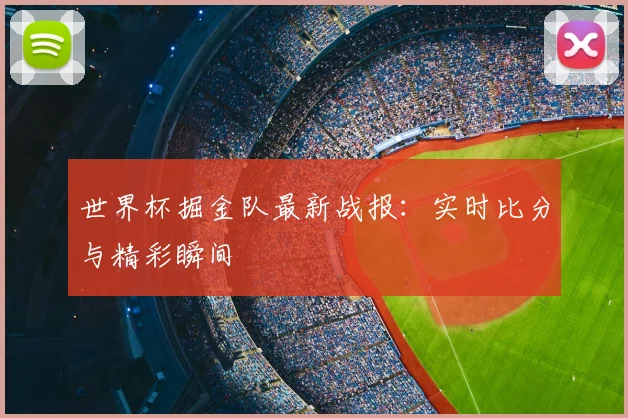 世界杯掘金队最新战报：实时比分与精彩瞬间