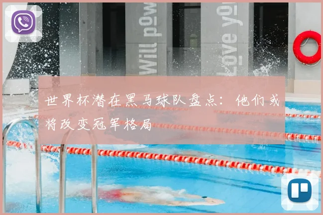 世界杯潜在黑马球队盘点：他们或将改变冠军格局