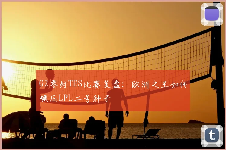 G2零封TES比赛复盘：欧洲之王如何碾压LPL二号种子