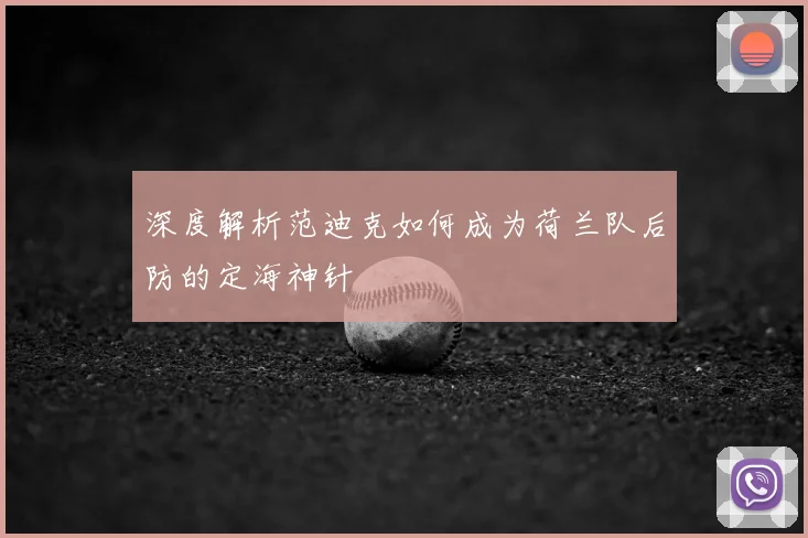 深度解析范迪克如何成为荷兰队后防的定海神针