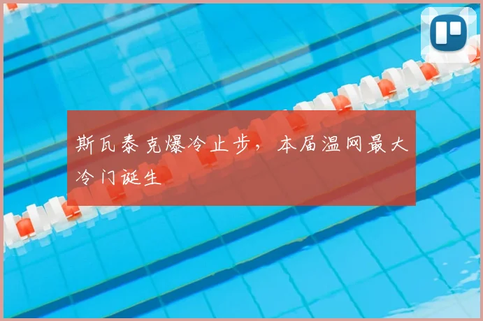 斯瓦泰克爆冷止步，本届温网最大冷门诞生