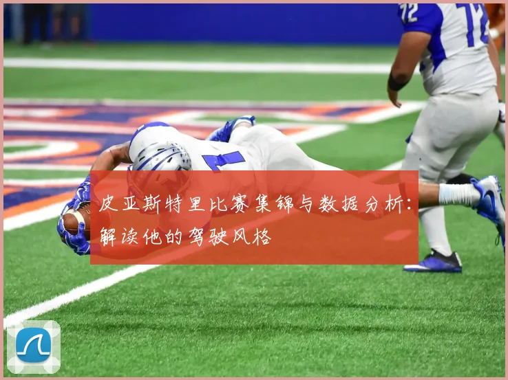 皮亚斯特里比赛集锦与数据分析：解读他的驾驶风格