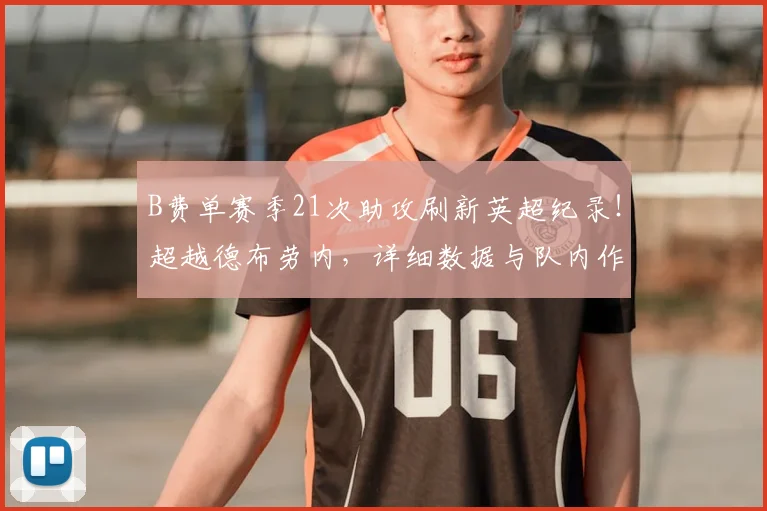 B费单赛季21次助攻刷新英超纪录！超越德布劳内，详细数据与队内作用深度解析