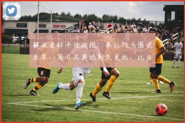 解放者杯半场战报：弗拉门戈围攻未果，若日尼奥远射失良机，比分0-0